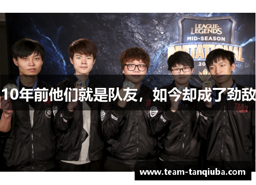 10年前他们就是队友，如今却成了劲敌