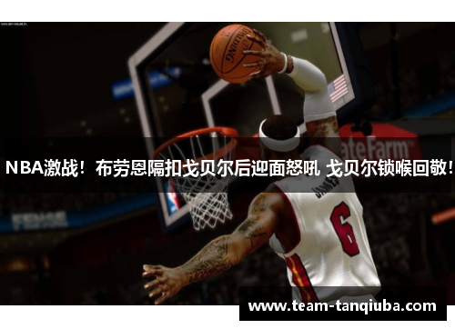 NBA激战！布劳恩隔扣戈贝尔后迎面怒吼 戈贝尔锁喉回敬！