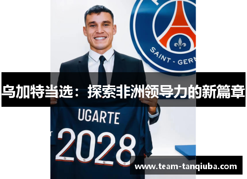 乌加特当选：探索非洲领导力的新篇章