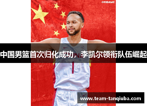 中国男篮首次归化成功，李凯尔领衔队伍崛起