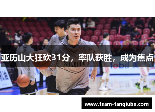 亚历山大狂砍31分，率队获胜，成为焦点