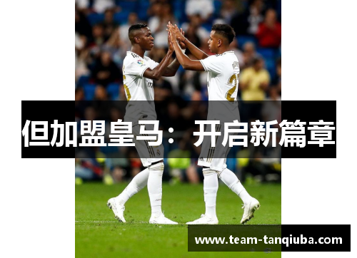 但加盟皇马：开启新篇章