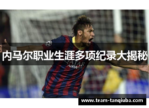 内马尔职业生涯多项纪录大揭秘