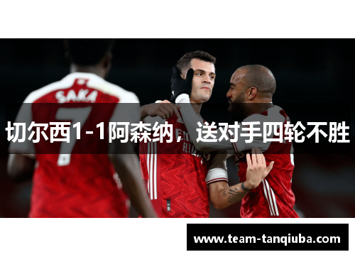 切尔西1-1阿森纳，送对手四轮不胜