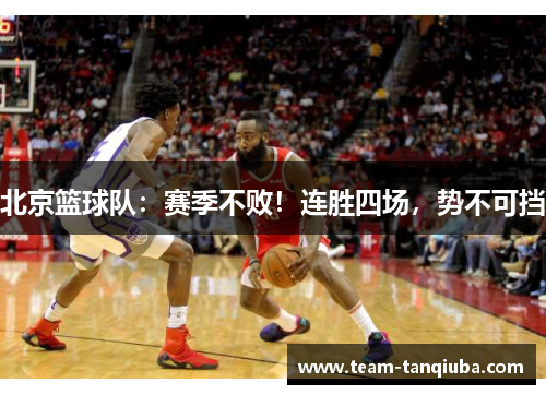 北京篮球队：赛季不败！连胜四场，势不可挡