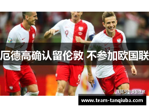 厄德高确认留伦敦 不参加欧国联