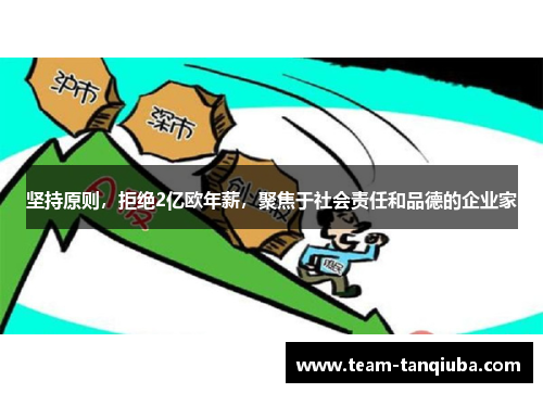 坚持原则，拒绝2亿欧年薪，聚焦于社会责任和品德的企业家