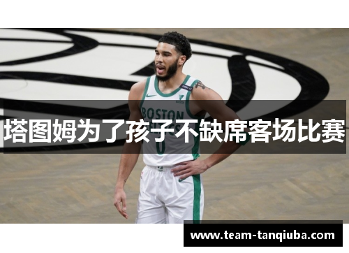 塔图姆为了孩子不缺席客场比赛
