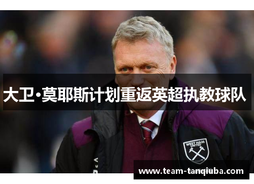 大卫·莫耶斯计划重返英超执教球队 