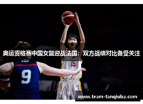 奥运资格赛中国女篮迎战法国：双方战绩对比备受关注