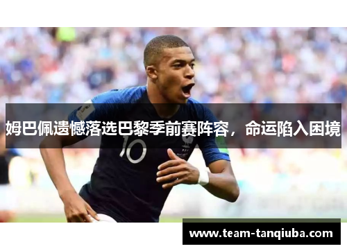 姆巴佩遗憾落选巴黎季前赛阵容，命运陷入困境