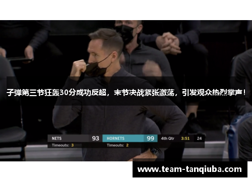 子弹第三节狂轰30分成功反超，末节决战紧张激荡，引发观众热烈掌声！