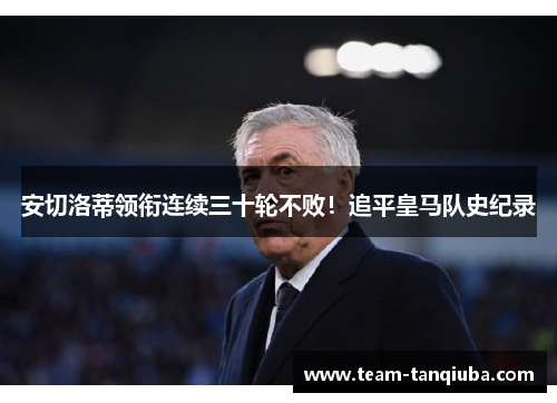 安切洛蒂领衔连续三十轮不败！追平皇马队史纪录