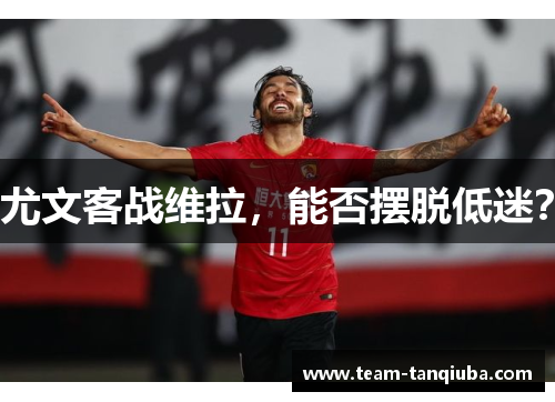 尤文客战维拉，能否摆脱低迷？