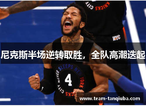 尼克斯半场逆转取胜，全队高潮迭起