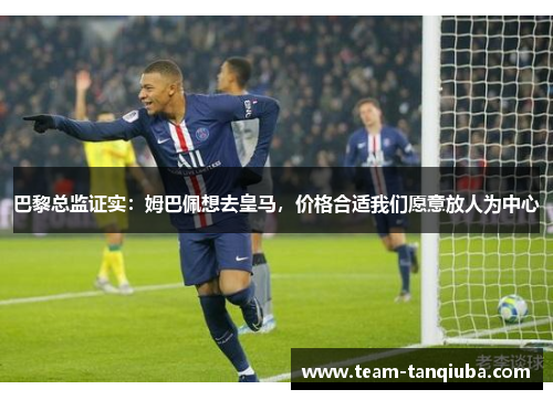 巴黎总监证实：姆巴佩想去皇马，价格合适我们愿意放人为中心