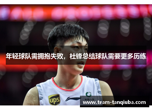 年轻球队需拥抱失败，杜锋总结球队需要更多历练