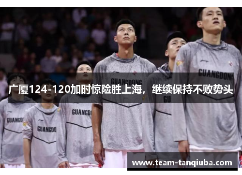广厦124-120加时惊险胜上海，继续保持不败势头