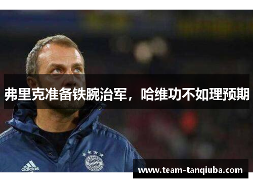 弗里克准备铁腕治军，哈维功不如理预期