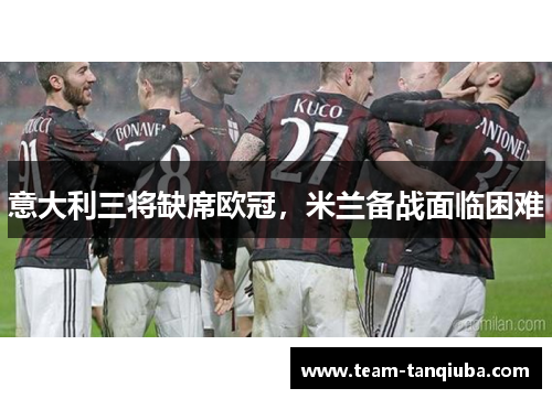 意大利三将缺席欧冠，米兰备战面临困难