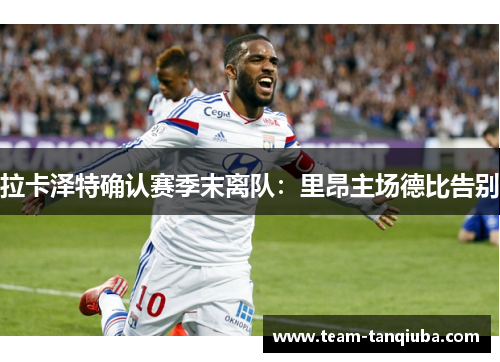拉卡泽特确认赛季末离队：里昂主场德比告别